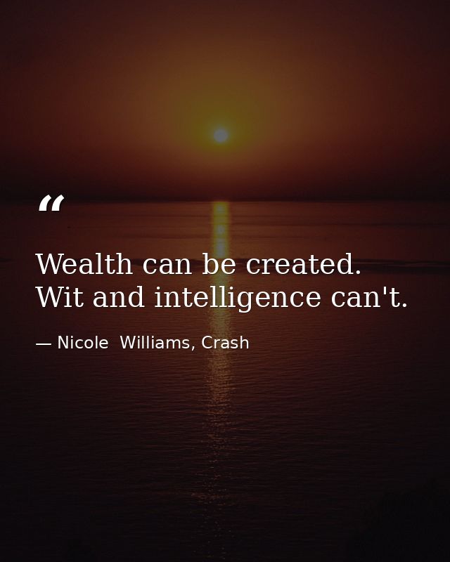 Wealth can be created. Wit and intelligence can't. — Nicole  Williams, Crash