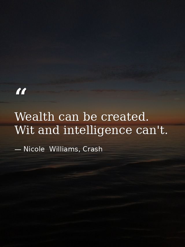 Wealth can be created. Wit and intelligence can't. — Nicole  Williams, Crash
