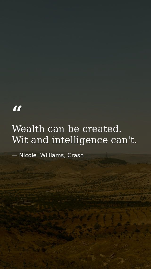 Wealth can be created. Wit and intelligence can't. — Nicole  Williams, Crash