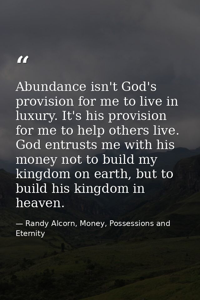 Abundance isn't God's provision for me to live in luxury. It's his provision for me to help others live. God entrusts me — Randy Alcorn, Money, Possessions and Eternity