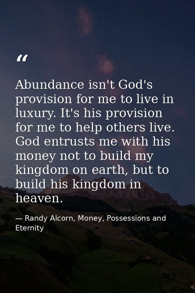 Abundance isn't God's provision for me to live in luxury. It's his provision for me to help others live. God entrusts me — Randy Alcorn, Money, Possessions and Eternity