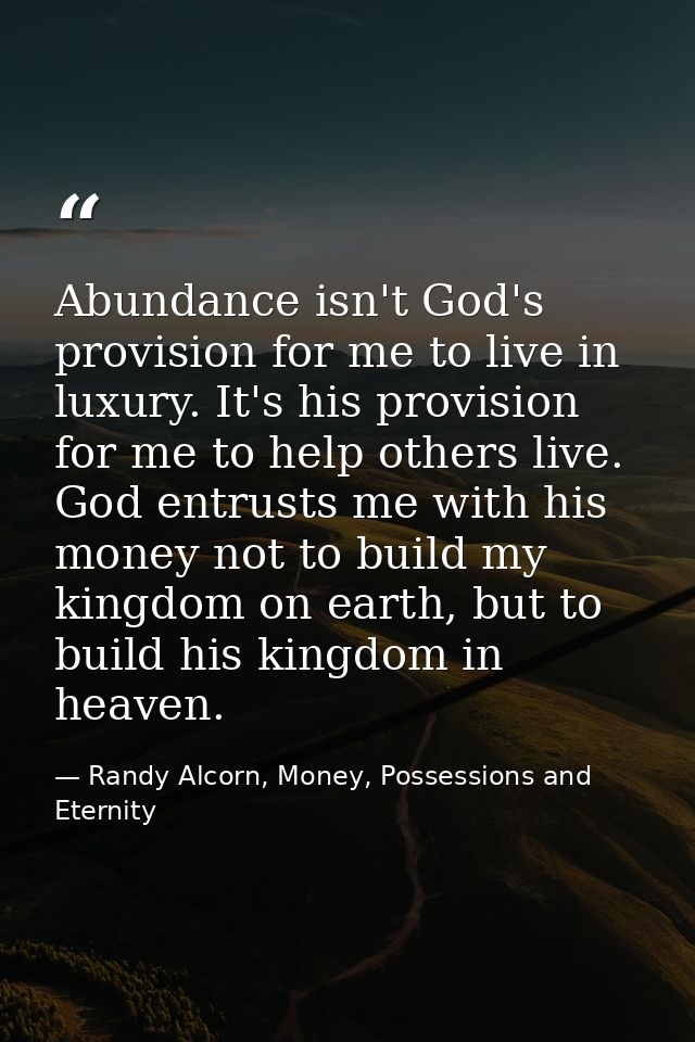 Abundance isn't God's provision for me to live in luxury. It's his provision for me to help others live. God entrusts me — Randy Alcorn, Money, Possessions and Eternity