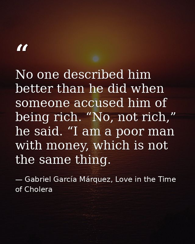 No one described him better than he did when someone accused him of being rich. “No, not rich,” he said. “I am a poor ma — Gabriel García Márquez, Love in the Time of Cholera