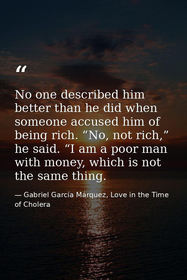 No one described him better than he did when someone accused him of being rich. “No, not rich,” he said. “I am a poor ma — Gabriel García Márquez, Love in the Time of Cholera