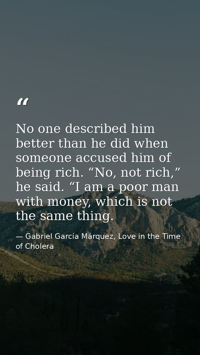 No one described him better than he did when someone accused him of being rich. “No, not rich,” he said. “I am a poor ma — Gabriel García Márquez, Love in the Time of Cholera