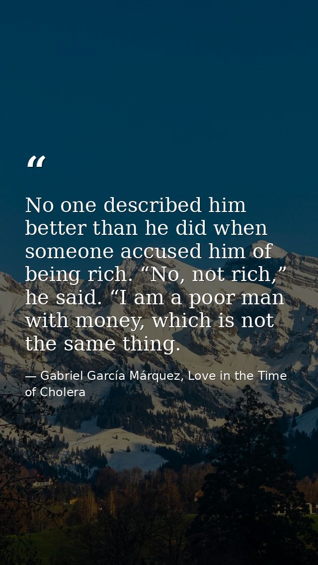 No one described him better than he did when someone accused him of being rich. “No, not rich,” he said. “I am a poor ma — Gabriel García Márquez, Love in the Time of Cholera