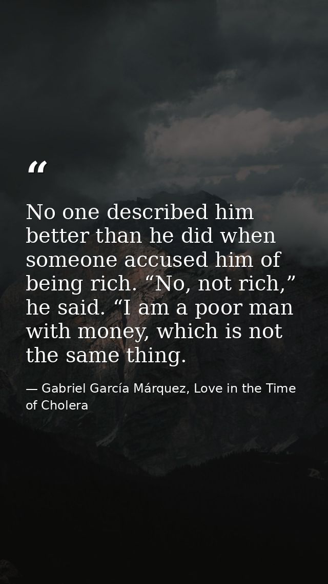 No one described him better than he did when someone accused him of being rich. “No, not rich,” he said. “I am a poor ma — Gabriel García Márquez, Love in the Time of Cholera