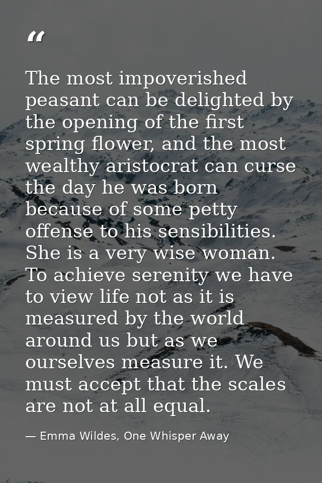 The most impoverished peasant can be delighted by the opening of the first spring flower, and the most wealthy aristocra — Emma Wildes, One Whisper Away