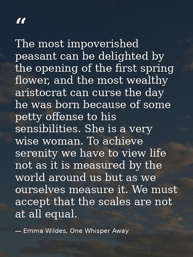 The most impoverished peasant can be delighted by the opening of the first spring flower, and the most wealthy aristocra — Emma Wildes, One Whisper Away