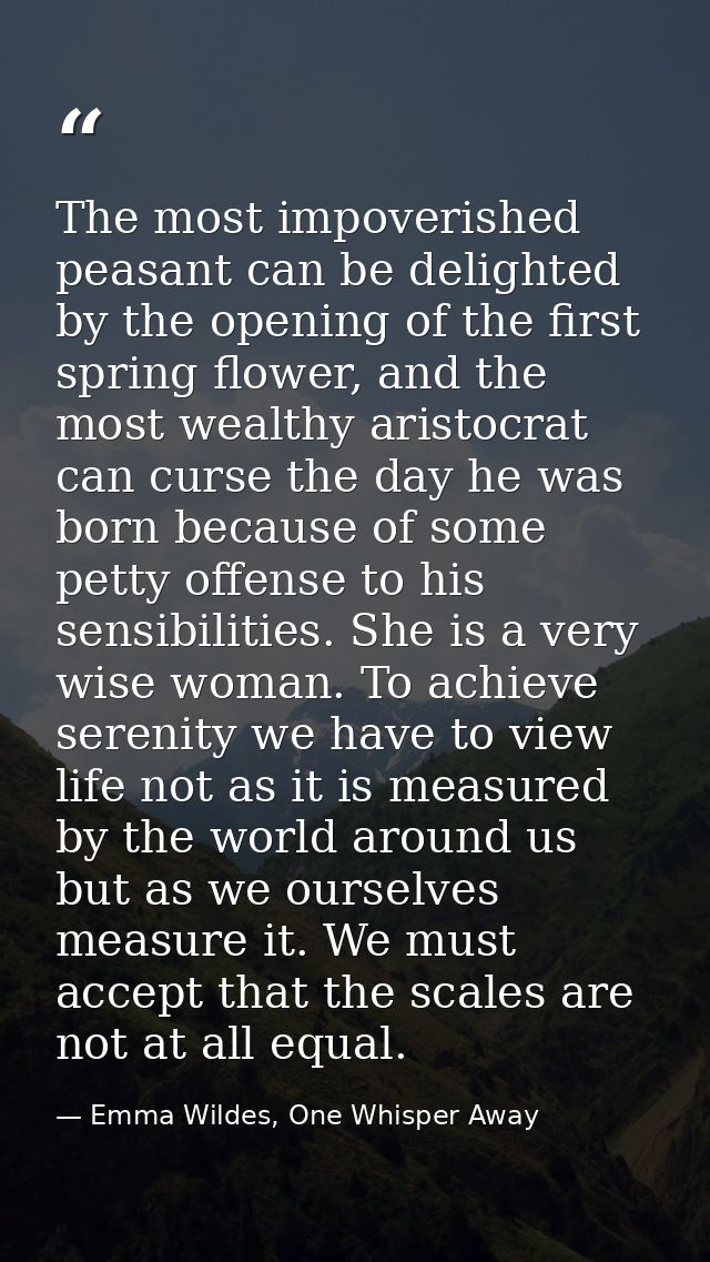 The most impoverished peasant can be delighted by the opening of the first spring flower, and the most wealthy aristocra — Emma Wildes, One Whisper Away