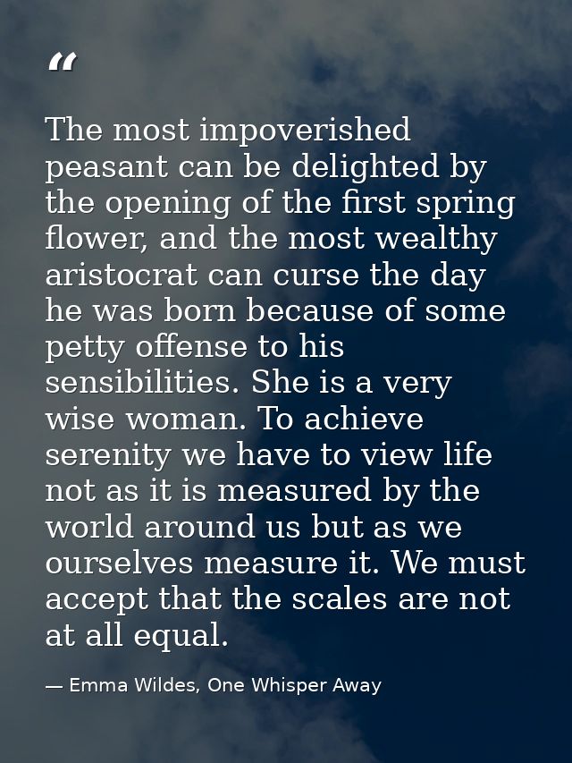 The most impoverished peasant can be delighted by the opening of the first spring flower, and the most wealthy aristocra — Emma Wildes, One Whisper Away