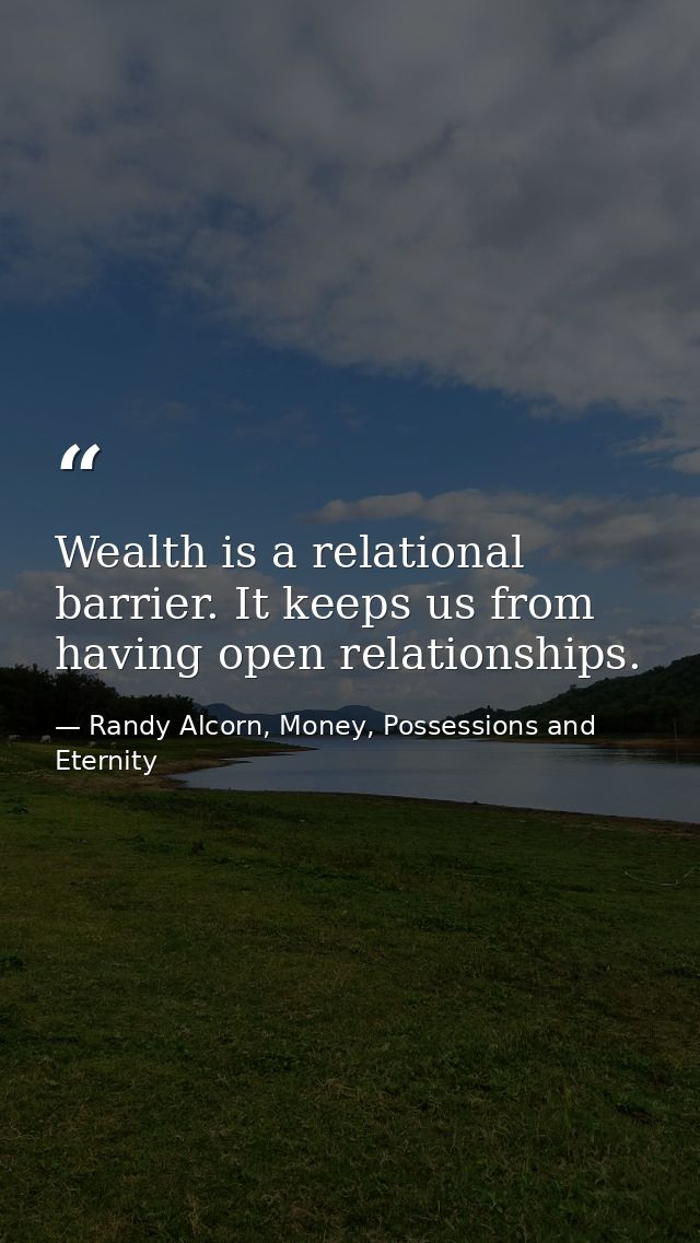 Wealth is a relational barrier. It keeps us from having open relationships. — Randy Alcorn, Money, Possessions and Eternity