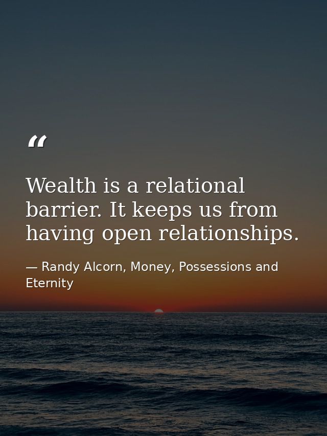 Wealth is a relational barrier. It keeps us from having open relationships. — Randy Alcorn, Money, Possessions and Eternity
