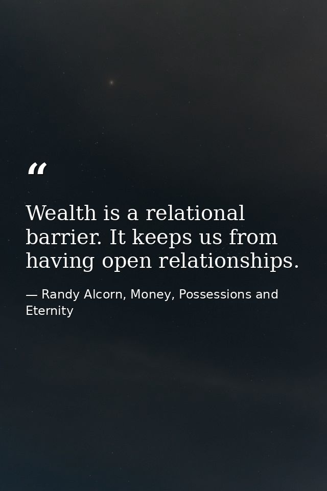 Wealth is a relational barrier. It keeps us from having open relationships. — Randy Alcorn, Money, Possessions and Eternity