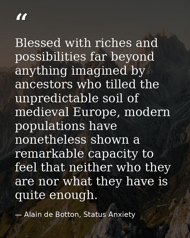 Blessed with riches and possibilities far beyond anything imagined by ancestors who tilled the unpredictable soil of med — Alain de Botton, Status Anxiety