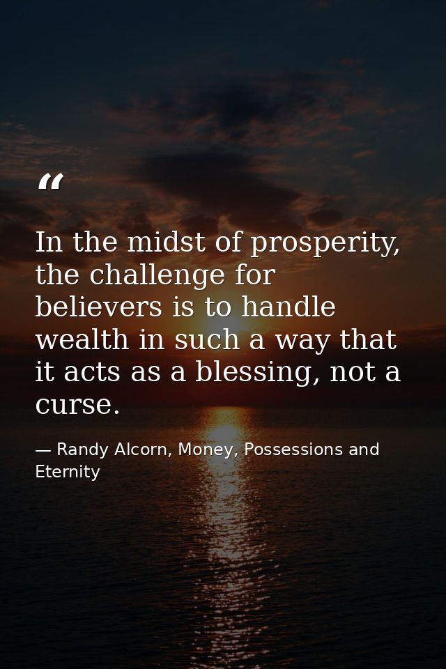 In the midst of prosperity, the challenge for believers is to handle wealth in such a way that it acts as a blessing, no — Randy Alcorn, Money, Possessions and Eternity