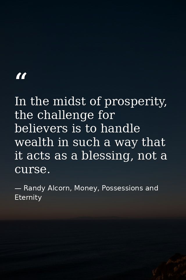 In the midst of prosperity, the challenge for believers is to handle wealth in such a way that it acts as a blessing, no — Randy Alcorn, Money, Possessions and Eternity