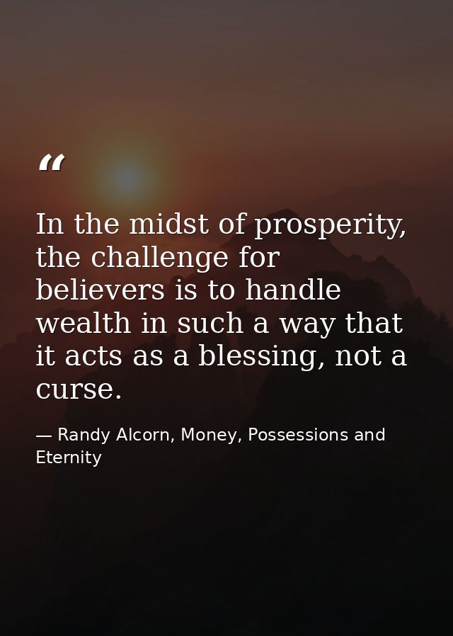 In the midst of prosperity, the challenge for believers is to handle wealth in such a way that it acts as a blessing, no — Randy Alcorn, Money, Possessions and Eternity