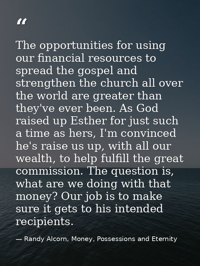 The opportunities for using our financial resources to spread the gospel and strengthen the church all over the world ar — Randy Alcorn, Money, Possessions and Eternity
