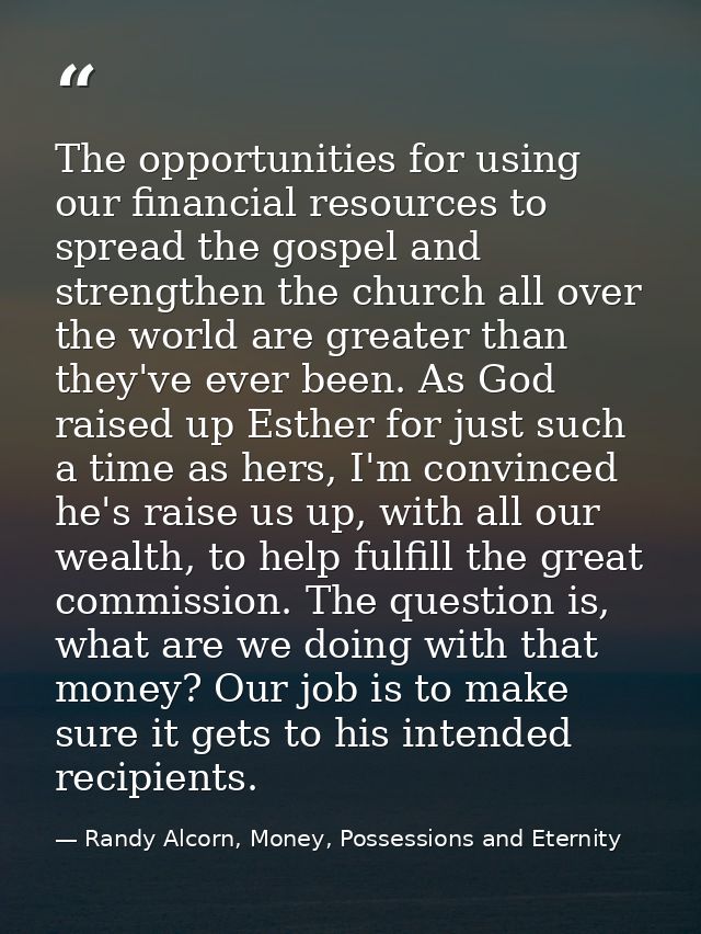 The opportunities for using our financial resources to spread the gospel and strengthen the church all over the world ar — Randy Alcorn, Money, Possessions and Eternity