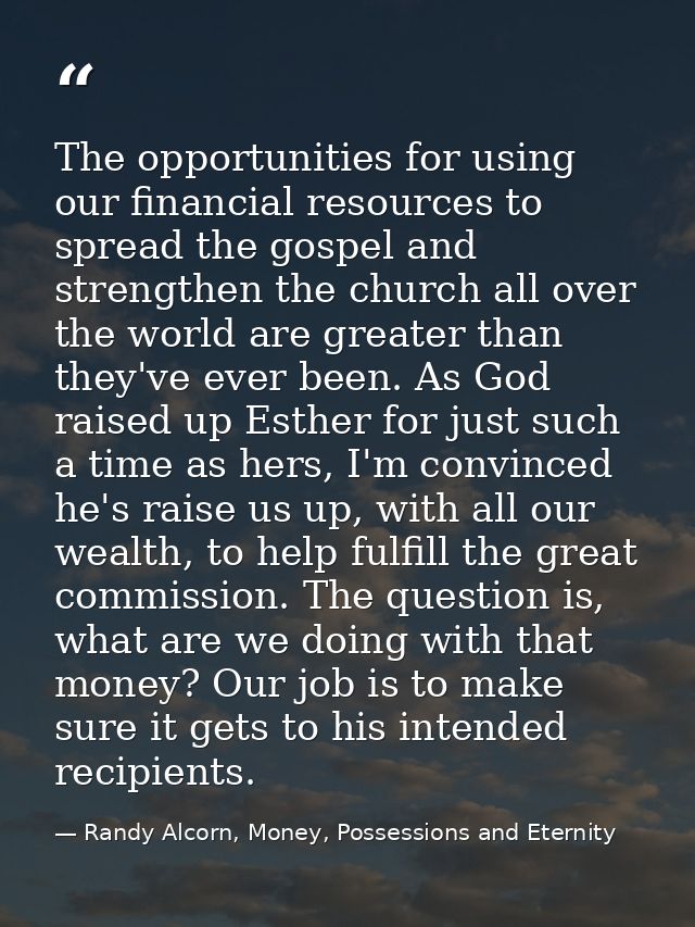 The opportunities for using our financial resources to spread the gospel and strengthen the church all over the world ar — Randy Alcorn, Money, Possessions and Eternity