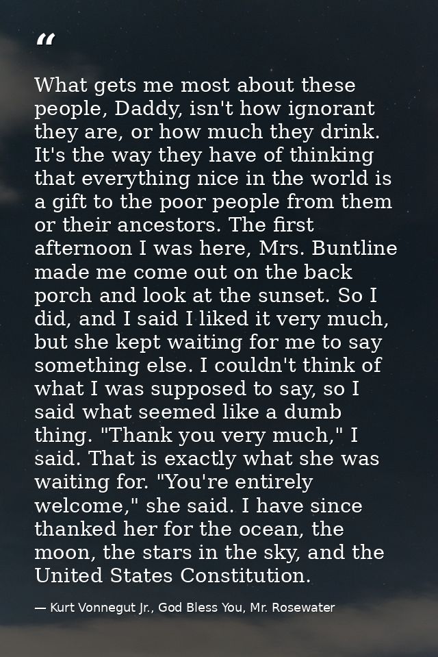 What gets me most about these people, Daddy, isn't how ignorant they are, or how much they drink. It's the way they have — Kurt Vonnegut Jr., God Bless You, Mr. Rosewater