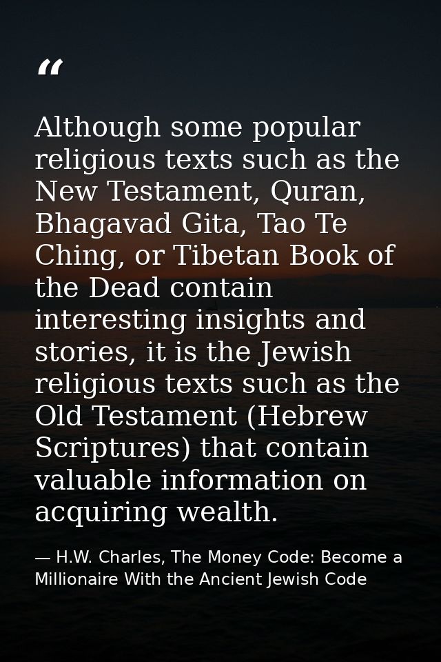 Although some popular religious texts such as the New Testament, Quran, Bhagavad Gita, Tao Te Ching, or Tibetan Book of  — H.W. Charles, The Money Code: Become a Millionaire With the Ancient Jewish Code