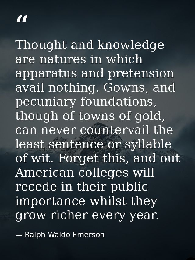 Thought and knowledge are natures in which apparatus and pretension avail nothing. Gowns, and pecuniary foundations, tho — Ralph Waldo Emerson
