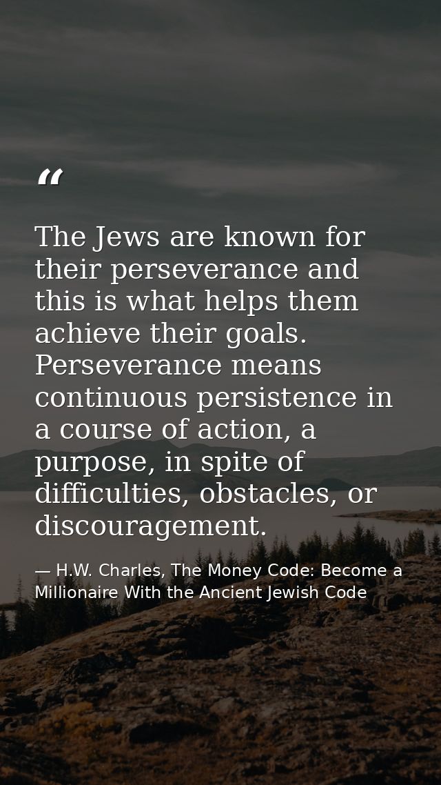 The Jews are known for their perseverance and this is what helps them achieve their goals. Perseverance means continuous — H.W. Charles, The Money Code: Become a Millionaire With the Ancient Jewish Code