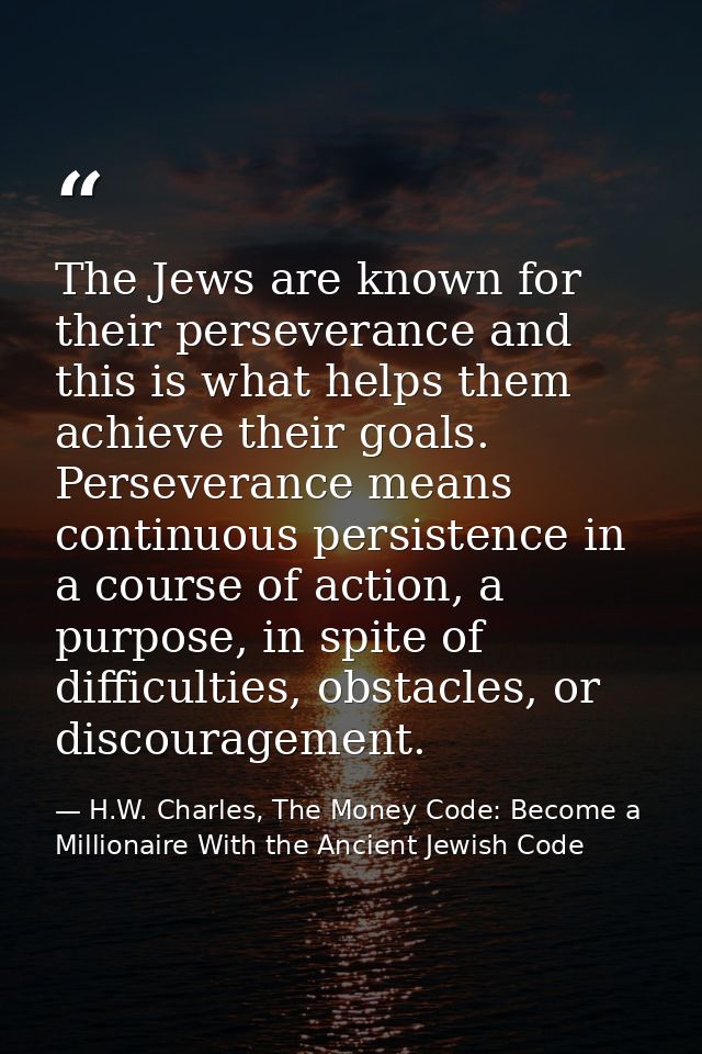 The Jews are known for their perseverance and this is what helps them achieve their goals. Perseverance means continuous — H.W. Charles, The Money Code: Become a Millionaire With the Ancient Jewish Code