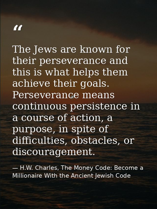 The Jews are known for their perseverance and this is what helps them achieve their goals. Perseverance means continuous — H.W. Charles, The Money Code: Become a Millionaire With the Ancient Jewish Code