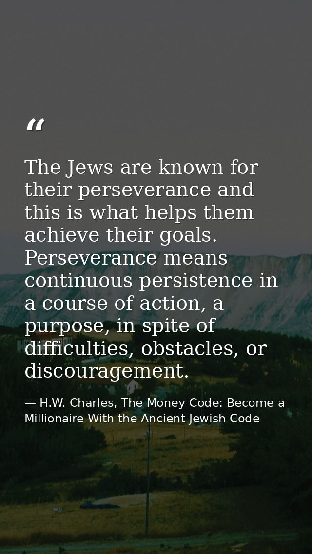The Jews are known for their perseverance and this is what helps them achieve their goals. Perseverance means continuous — H.W. Charles, The Money Code: Become a Millionaire With the Ancient Jewish Code
