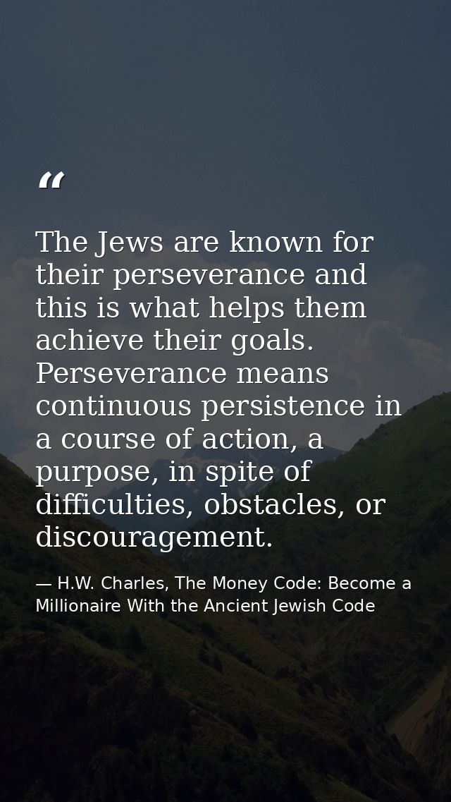 The Jews are known for their perseverance and this is what helps them achieve their goals. Perseverance means continuous — H.W. Charles, The Money Code: Become a Millionaire With the Ancient Jewish Code