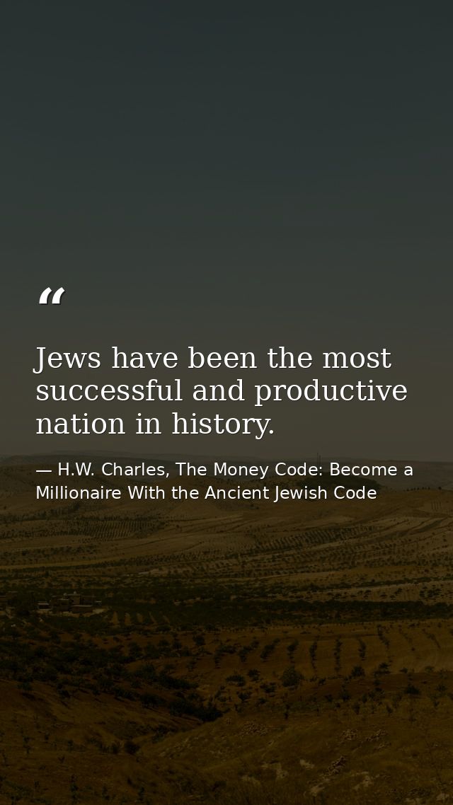 Jews have been the most successful and productive nation in history. — H.W. Charles, The Money Code: Become a Millionaire With the Ancient Jewish Code