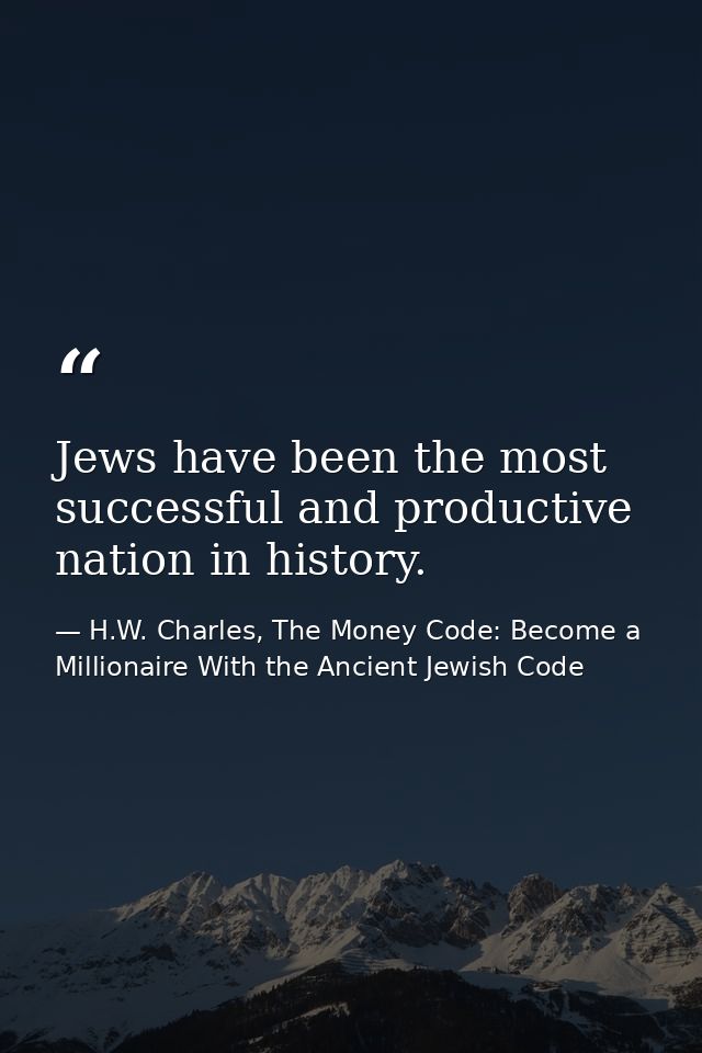 Jews have been the most successful and productive nation in history. — H.W. Charles, The Money Code: Become a Millionaire With the Ancient Jewish Code