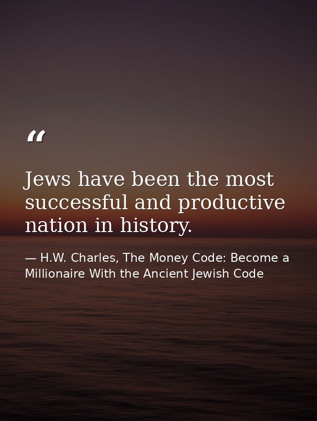 Jews have been the most successful and productive nation in history. — H.W. Charles, The Money Code: Become a Millionaire With the Ancient Jewish Code