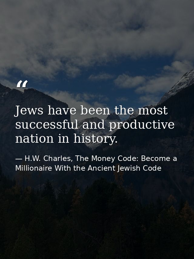 Jews have been the most successful and productive nation in history. — H.W. Charles, The Money Code: Become a Millionaire With the Ancient Jewish Code