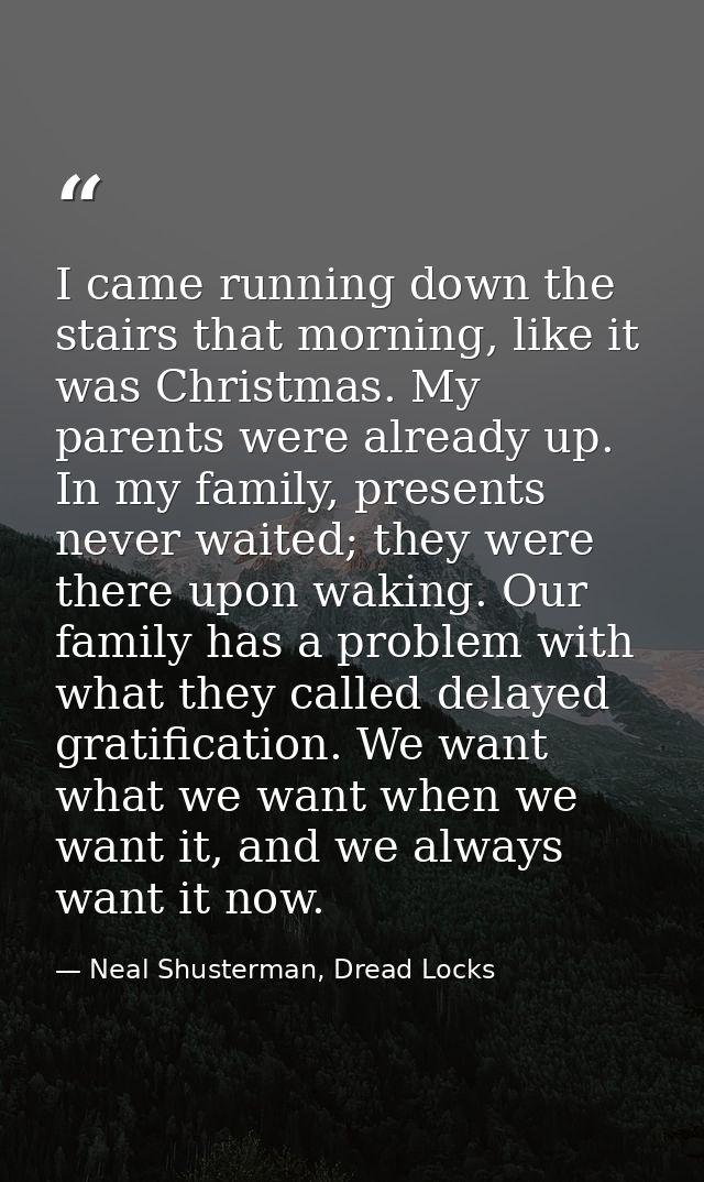 I came running down the stairs that morning, like it was Christmas. My parents were already up. In my family, presents n — Neal Shusterman, Dread Locks