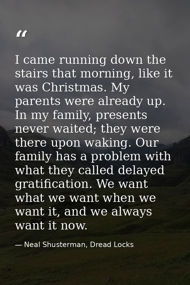 I came running down the stairs that morning, like it was Christmas. My parents were already up. In my family, presents n — Neal Shusterman, Dread Locks