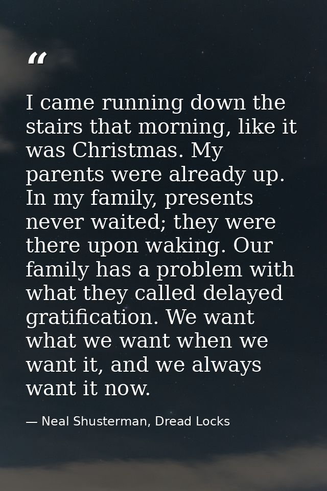 I came running down the stairs that morning, like it was Christmas. My parents were already up. In my family, presents n — Neal Shusterman, Dread Locks