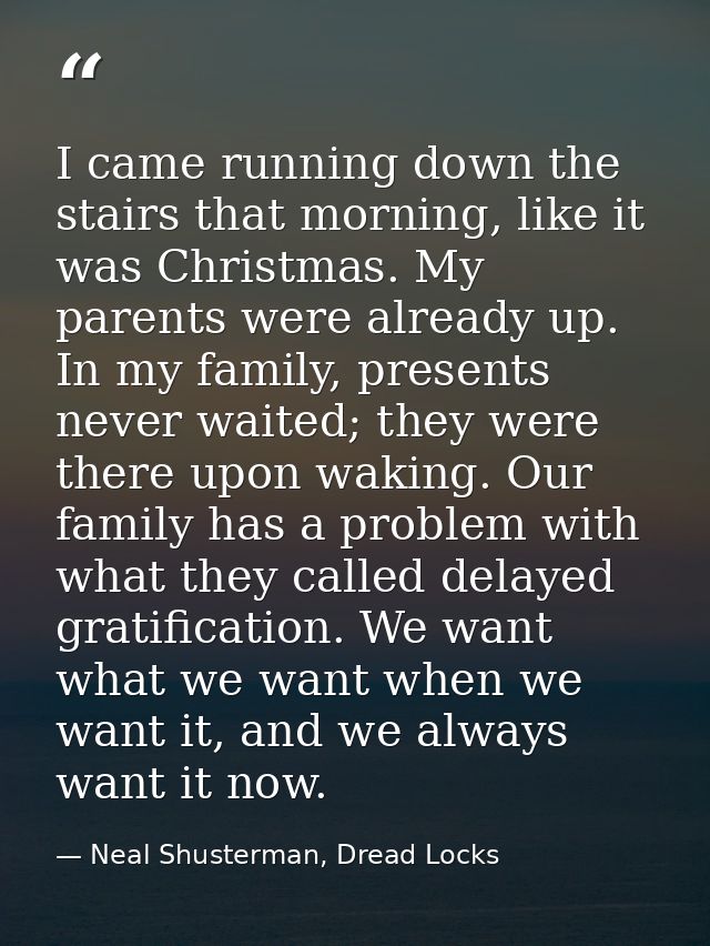 I came running down the stairs that morning, like it was Christmas. My parents were already up. In my family, presents n — Neal Shusterman, Dread Locks