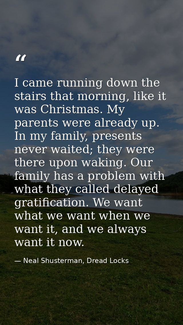 I came running down the stairs that morning, like it was Christmas. My parents were already up. In my family, presents n — Neal Shusterman, Dread Locks