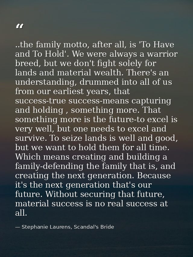 ..the family motto, after all, is 'To Have and To Hold'. We were always a warrior breed, but we don't fight solely for l — Stephanie Laurens, Scandal's Bride