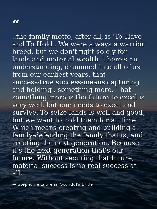 ..the family motto, after all, is 'To Have and To Hold'. We were always a warrior breed, but we don't fight solely for l — Stephanie Laurens, Scandal's Bride