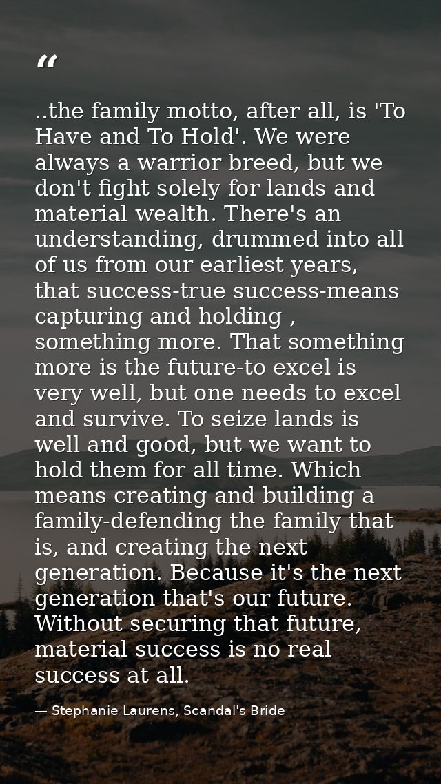 ..the family motto, after all, is 'To Have and To Hold'. We were always a warrior breed, but we don't fight solely for l — Stephanie Laurens, Scandal's Bride
