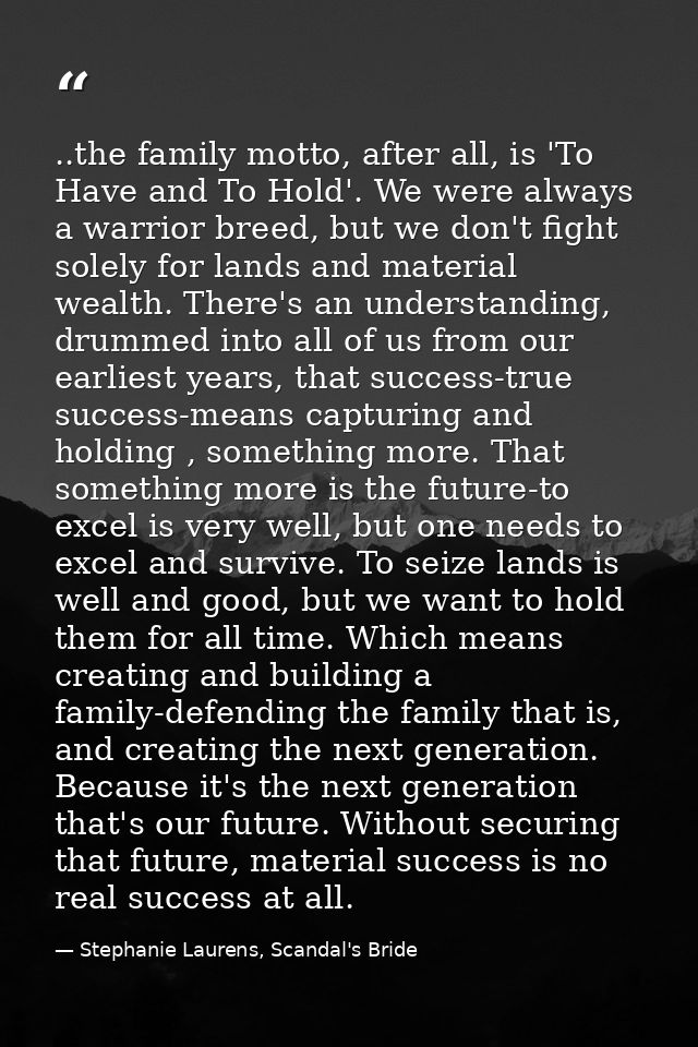 ..the family motto, after all, is 'To Have and To Hold'. We were always a warrior breed, but we don't fight solely for l — Stephanie Laurens, Scandal's Bride