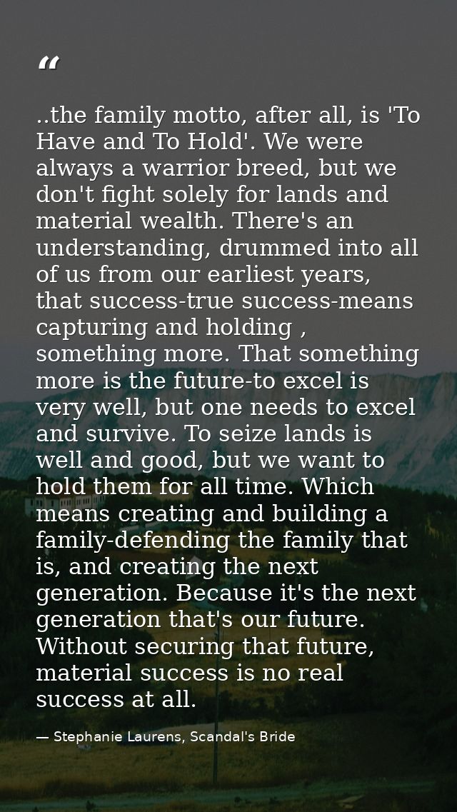 ..the family motto, after all, is 'To Have and To Hold'. We were always a warrior breed, but we don't fight solely for l — Stephanie Laurens, Scandal's Bride