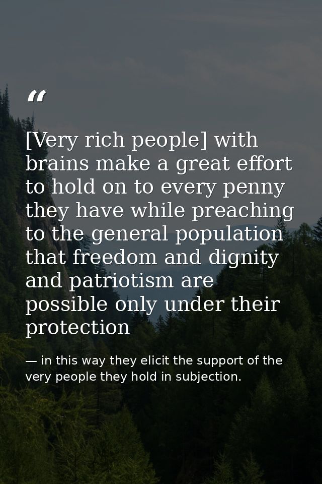 [Very rich people] with brains make a great effort to hold on to every penny they have while preaching to the general po — in this way they elicit the support of the very people they hold in subjection.