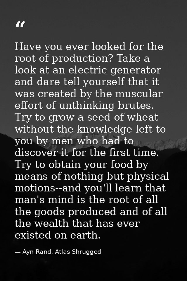 Have you ever looked for the root of production? Take a look at an electric generator and dare tell yourself that it was — Ayn Rand, Atlas Shrugged