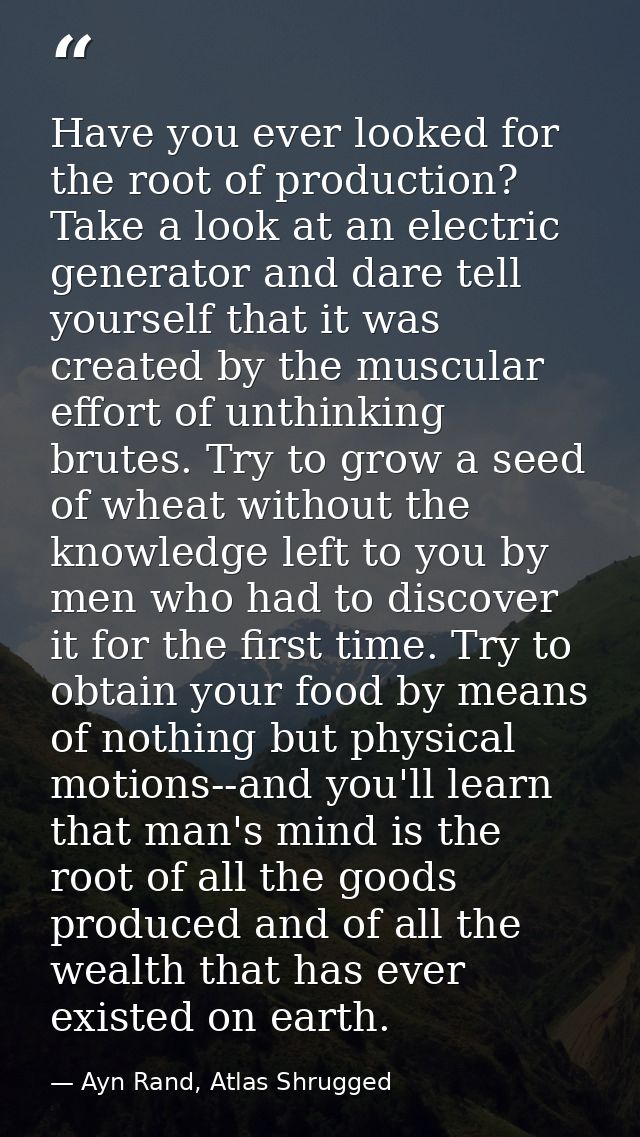 Have you ever looked for the root of production? Take a look at an electric generator and dare tell yourself that it was — Ayn Rand, Atlas Shrugged